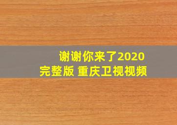 谢谢你来了2020完整版 重庆卫视视频